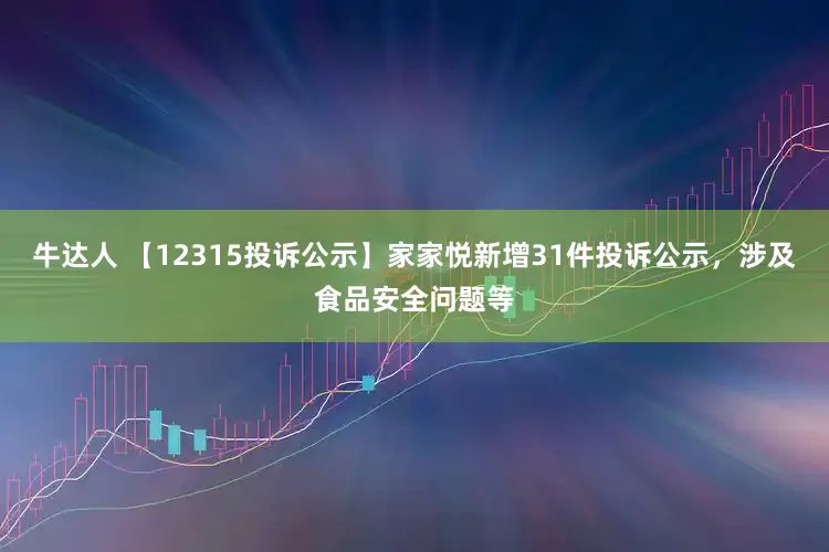 牛达人 【12315投诉公示】家家悦新增31件投诉公示，涉及食品安全问题等