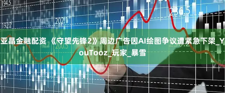 亚晶金融配资 《守望先锋2》周边广告因AI绘图争议遭紧急下架_YouTooz_玩家_暴雪