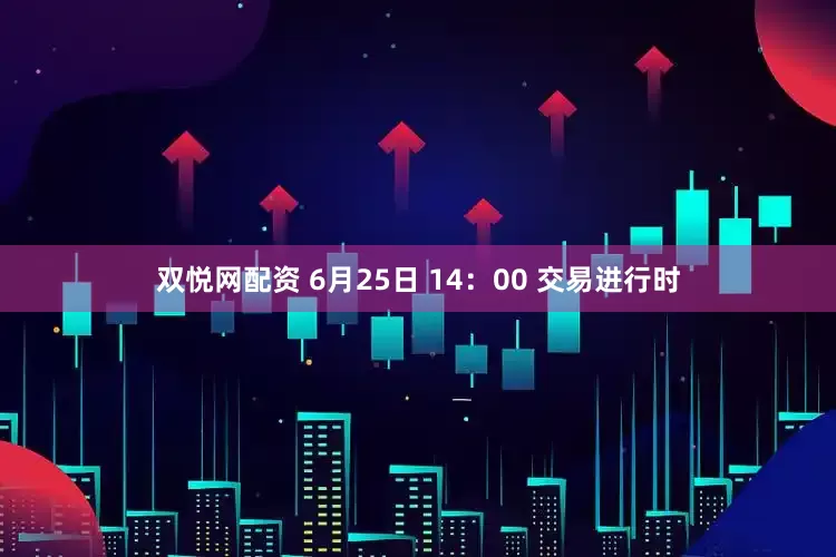 双悦网配资 6月25日 14：00 交易进行时