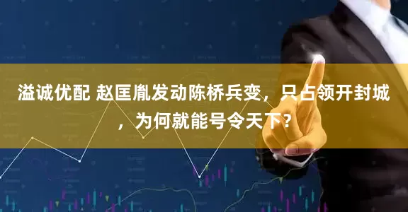 溢诚优配 赵匡胤发动陈桥兵变，只占领开封城，为何就能号令天下？