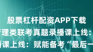 股票杠杆配资APP下载 冲刺26管理类联考真题录播课上线：赋能备考“最后一公里”