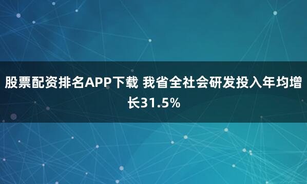 股票配资排名APP下载 我省全社会研发投入年均增长31.5%